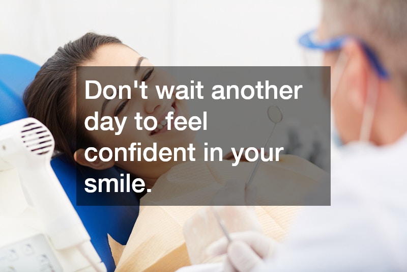 Don’t wait another day to feel confident in your smile.