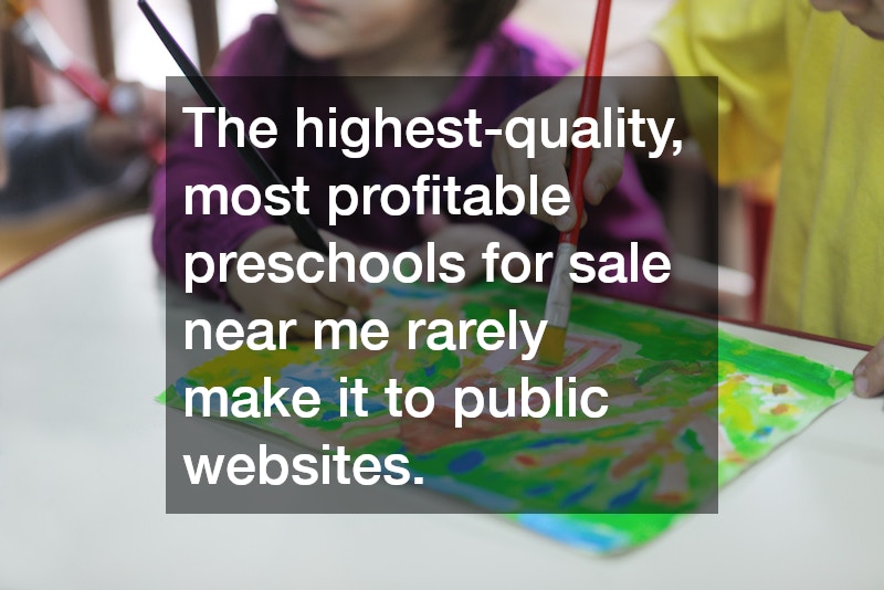 The highest-quality, most profitable preschools for sale near me rarely make it to public websites.