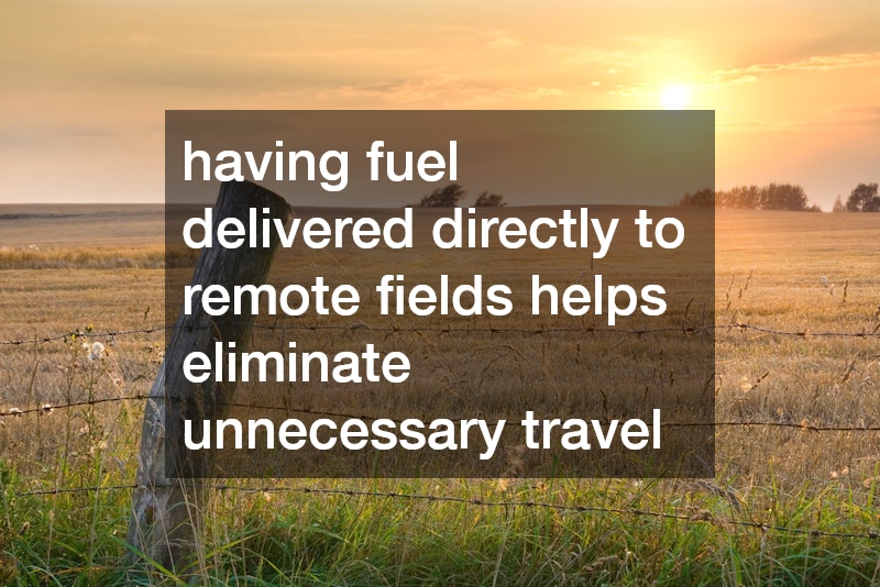 having fuel delivered directly to remote fields helps eliminate unnecessary travel
