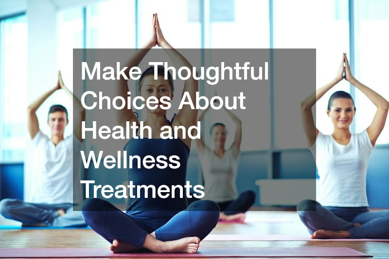 Make Thoughtful Choices About Health and Wellness Treatments
