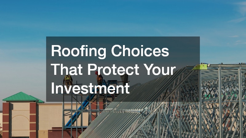 Roofing Choices That Protect Your Investment