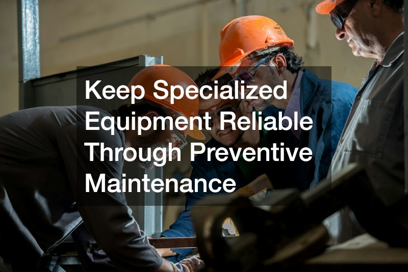 Keep Specialized Equipment Reliable Through Preventive Maintenance