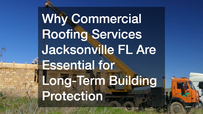 Why Commercial Roofing Services Jacksonville FL Are Essential for Long-Term Building Protection