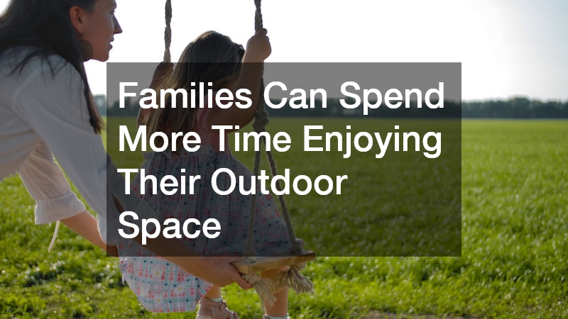 Families Can Spend More Time Enjoying Their Outdoor Space