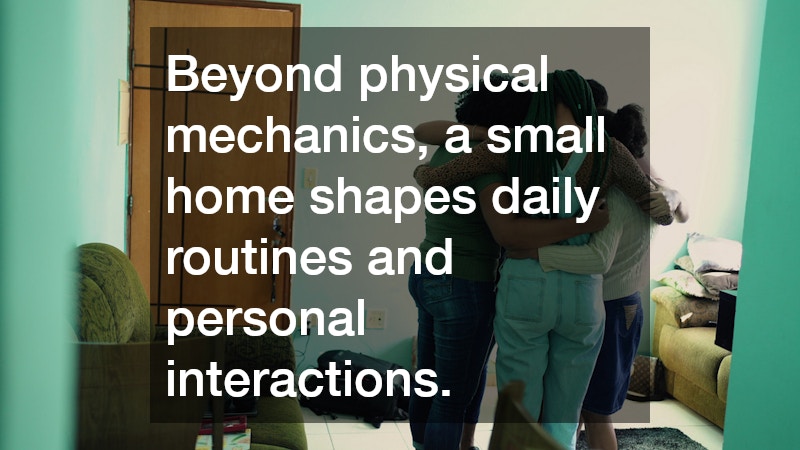 Beyond physical mechanics, a small home shapes daily routines and personal interactions.
