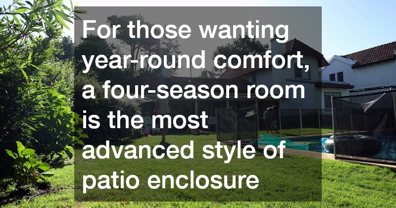 For those wanting year-round comfort, a four-season room is the most advanced style of patio enclosure