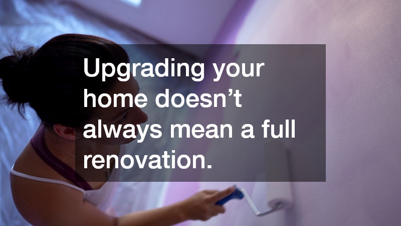 Upgrading your home doesn’t always mean a full renovation.