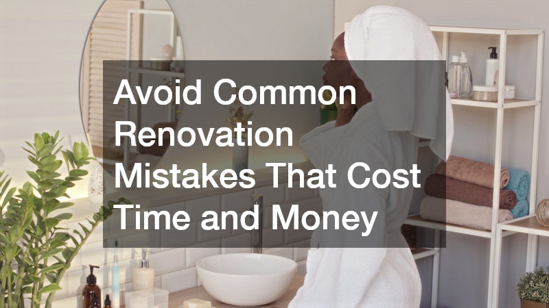 Avoid Common Renovation Mistakes That Cost Time and Money
