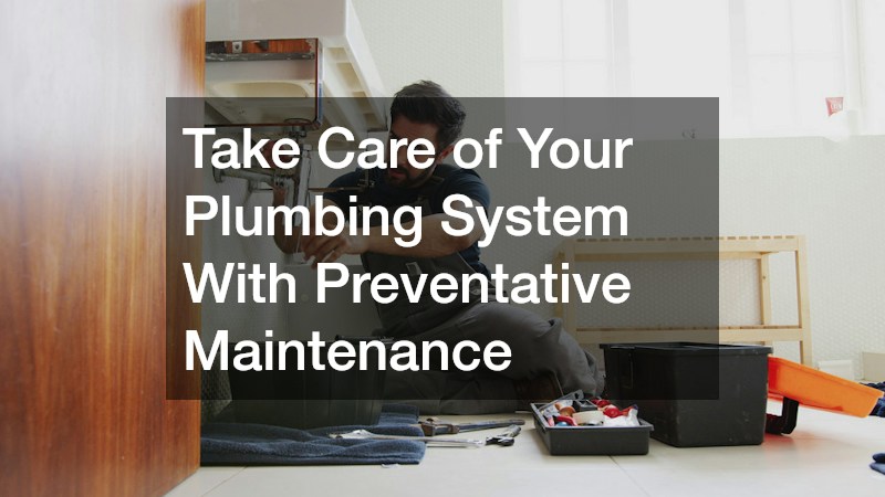 Take Care of Your Plumbing System With Preventative Maintenance