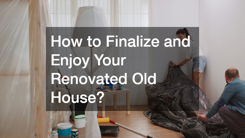 How to Finalize and Enjoy Your Renovated Old House?