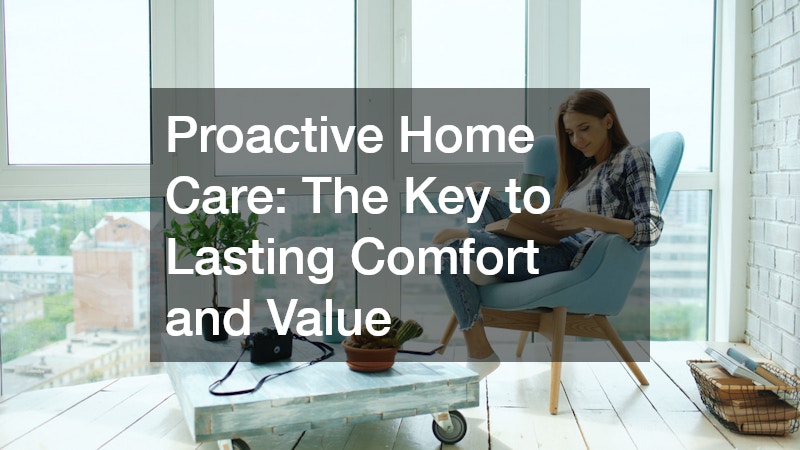 Proactive Home Care: The Key to Lasting Comfort and Value