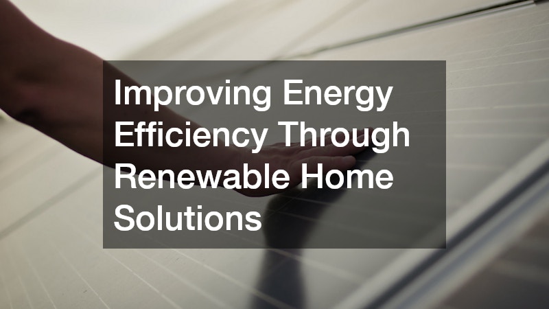 Improving Energy Efficiency Through Renewable Home Solutions