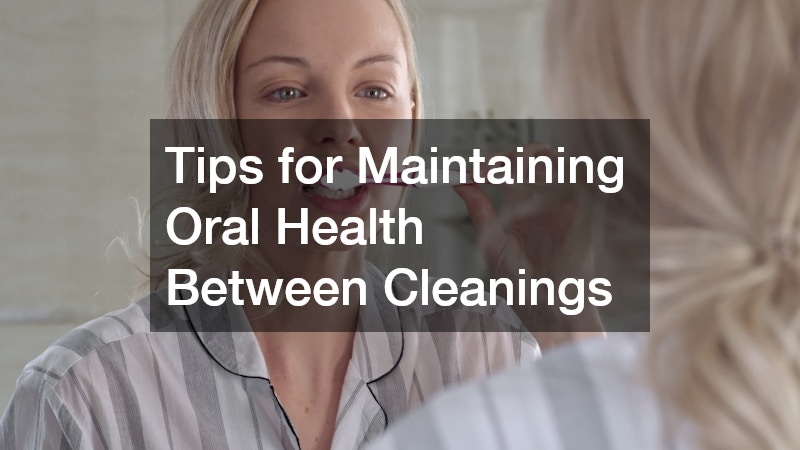 Tips for Maintaining Oral Health Between Cleanings