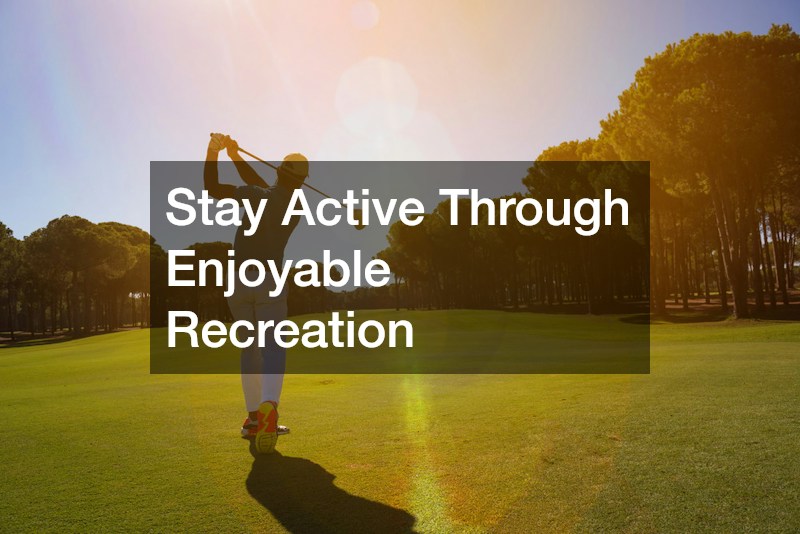Stay Active Through Enjoyable Recreation