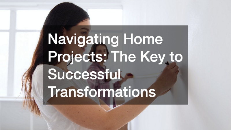 Navigating Home Projects: The Key to Successful Transformations