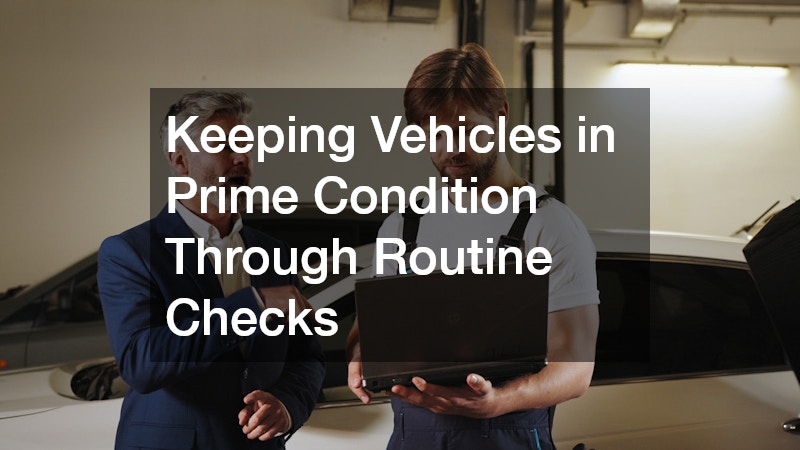 Keeping Vehicles in Prime Condition Through Routine Checks