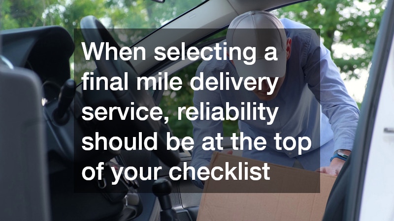 When selecting a final mile delivery service, reliability should be at the top of your checklist
