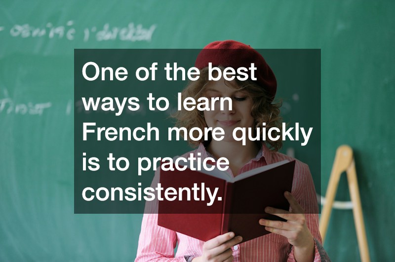 One of the best ways to learn French more quickly is to practice consistently.
