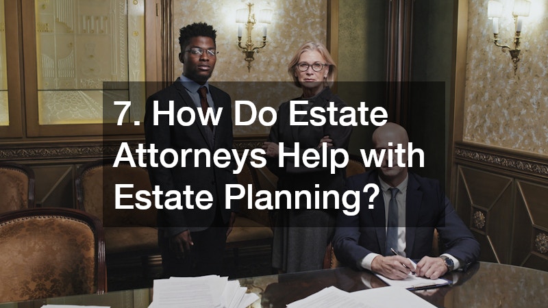 7. How Do Estate Attorneys Help with Estate Planning?