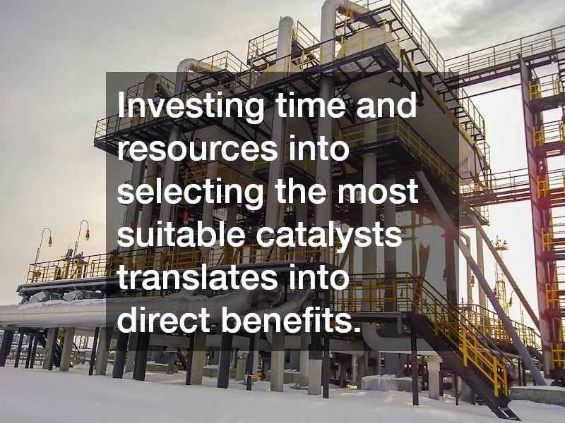 Investing time and resources into selecting the most suitable catalysts translates into direct benefits.