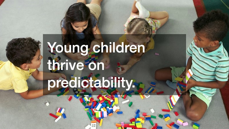 Young children thrive on predictability.