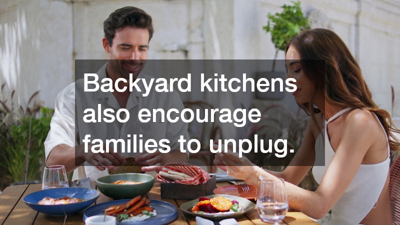 Backyard kitchens also encourage families to unplug.