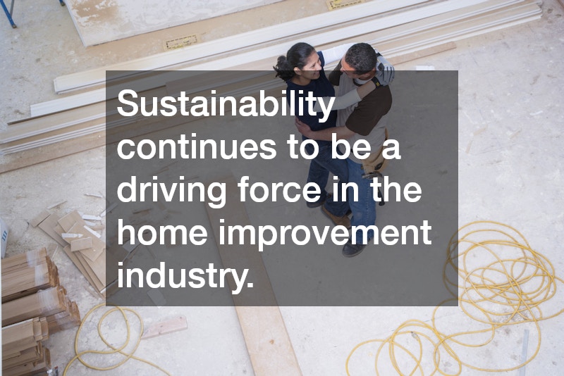 Sustainability continues to be a driving force in the home improvement industry.