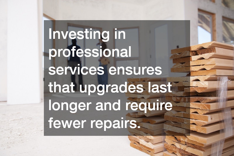 Investing in professional services ensures that upgrades last longer and require fewer repairs.