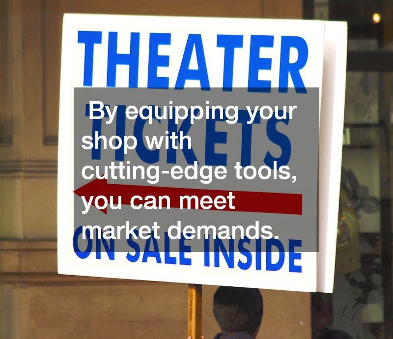  By equipping your shop with cutting-edge tools, you can meet market demands.