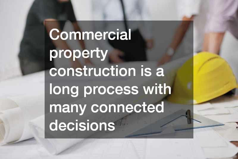 Commercial property construction is a long process with many connected decisions