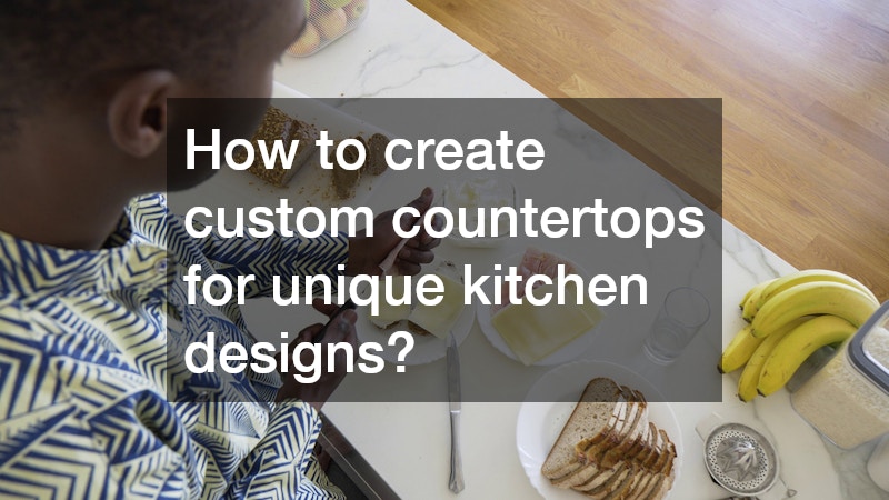 How to create custom countertops for unique kitchen designs?