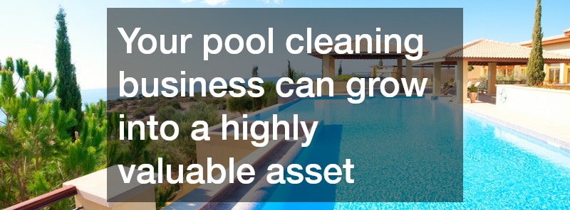 Your pool cleaning business can grow into a highly valuable asset