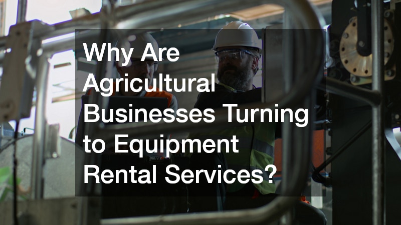 Why Are Agricultural Businesses Turning to Equipment Rental Services?