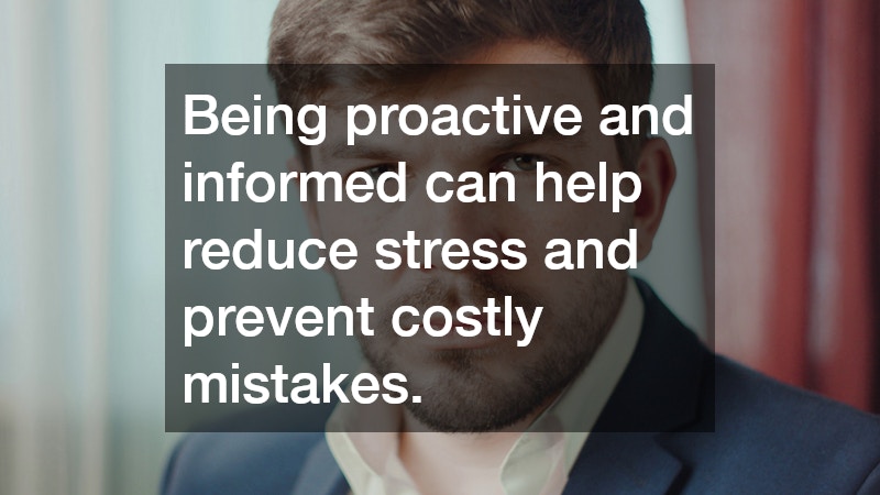 Being proactive and informed can help reduce stress and prevent costly mistakes.