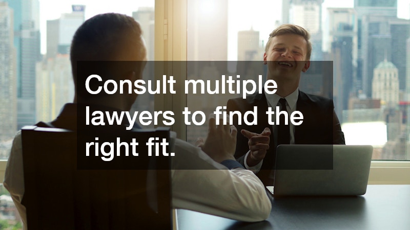 Consult multiple lawyers to find the right fit.
