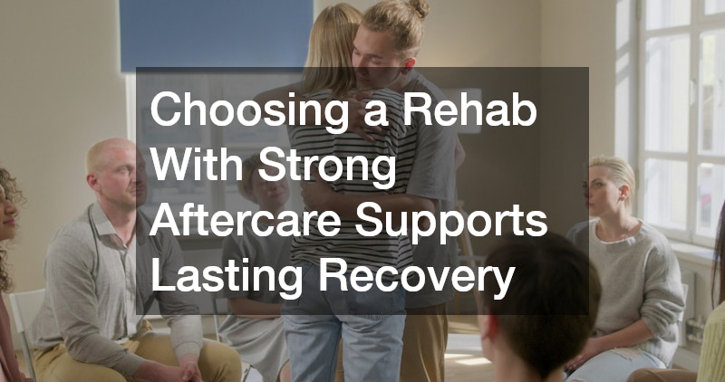 Choosing a Rehab With Strong Aftercare Supports Lasting Recovery