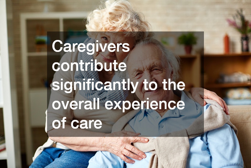Caregivers contribute significantly to the overall experience of care