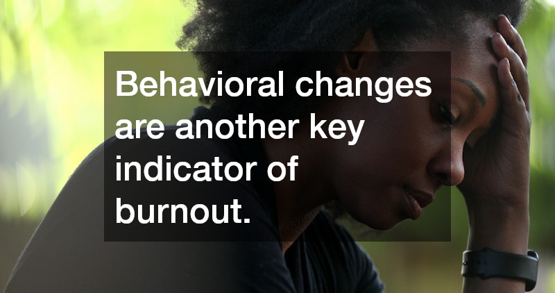 Behavioral changes are another key indicator of burnout.