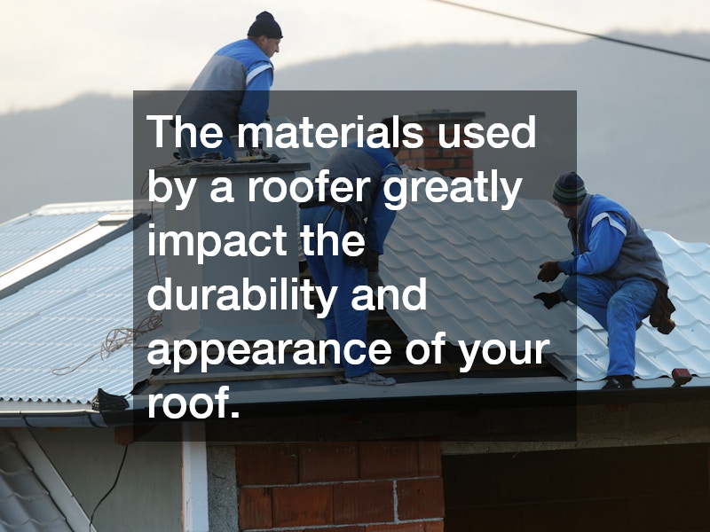 The materials used by a roofer greatly impact the durability and appearance of your roof.