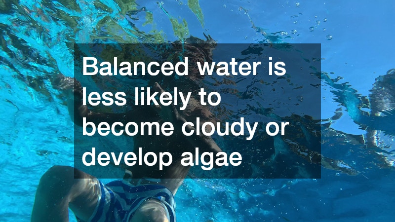 Balanced water is less likely to become cloudy or develop algae