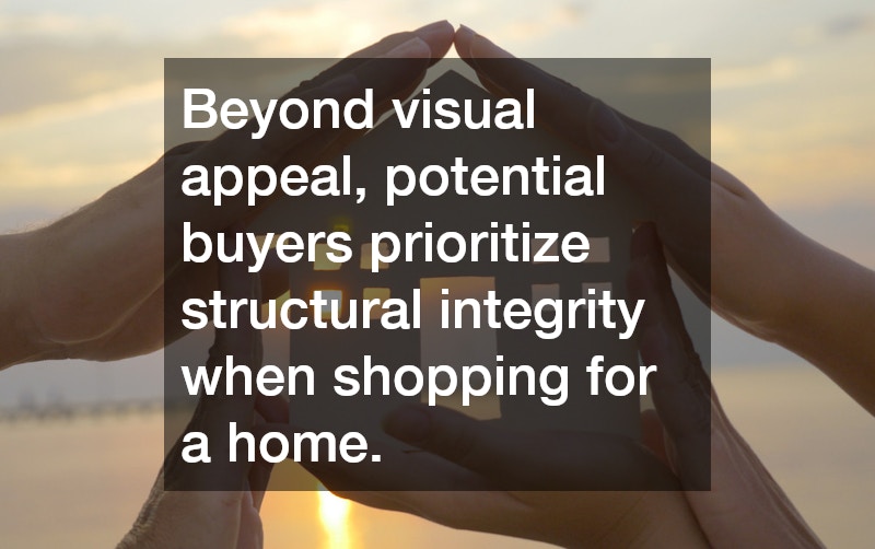 Beyond visual appeal, potential buyers prioritize structural integrity when shopping for a home.