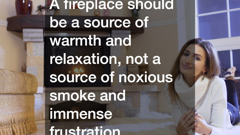 A fireplace should be a source of warmth and relaxation, not a source of noxious smoke and immense frustration.