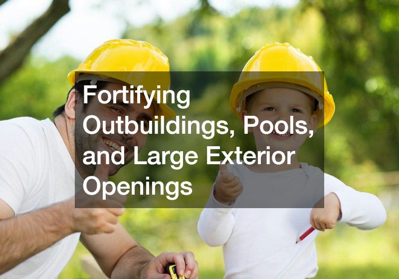 Fortifying Outbuildings, Pools, and Large Exterior Openings