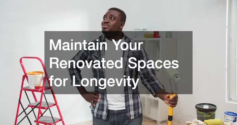 Maintain Your Renovated Spaces for Longevity