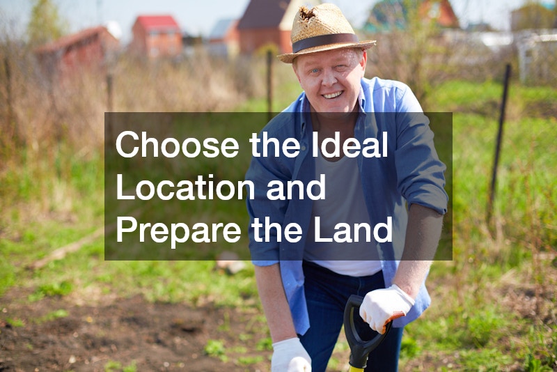 Choose the Ideal Location and Prepare the Land