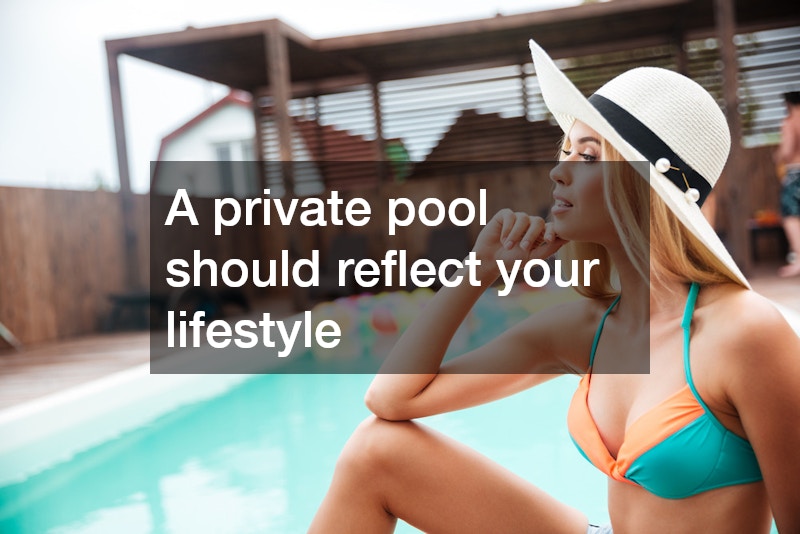 A private pool should reflect your lifestyle