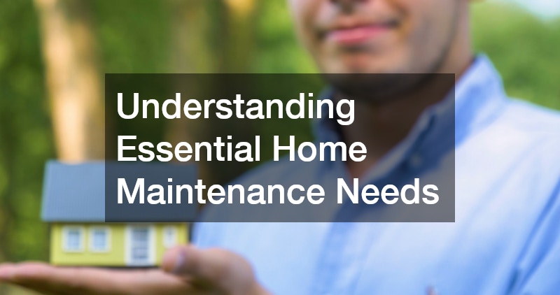 Understanding Essential Home Maintenance Needs