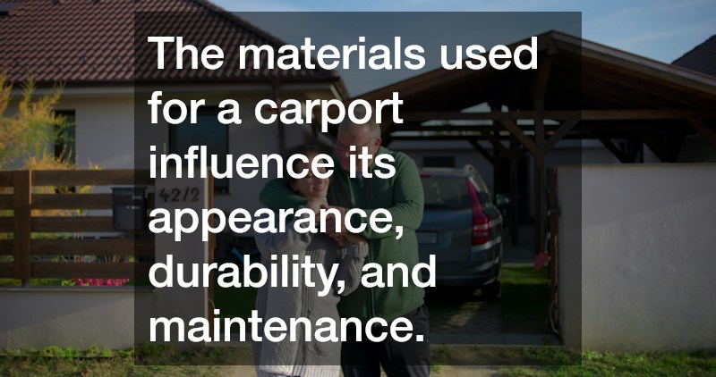 The materials used for a carport influence its appearance, durability, and maintenance.