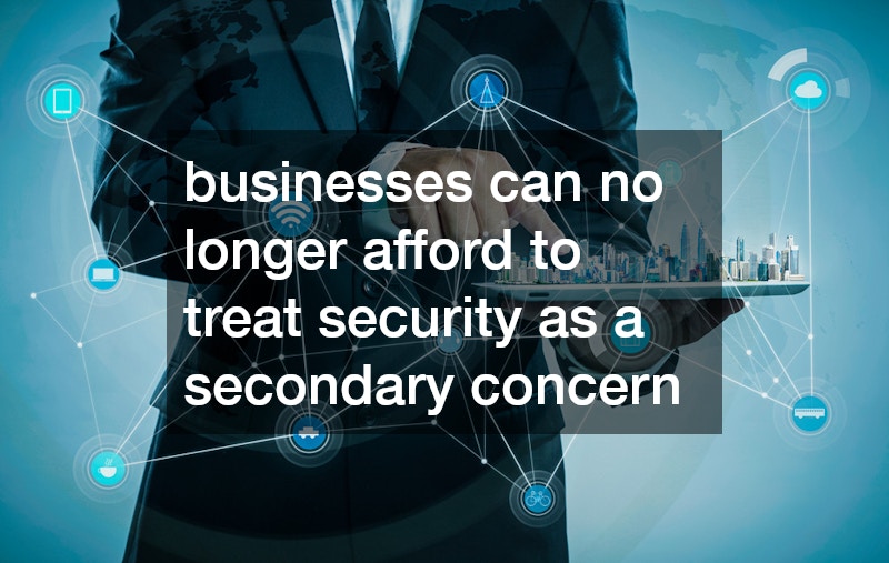 businesses can no longer afford to treat security as a secondary concern