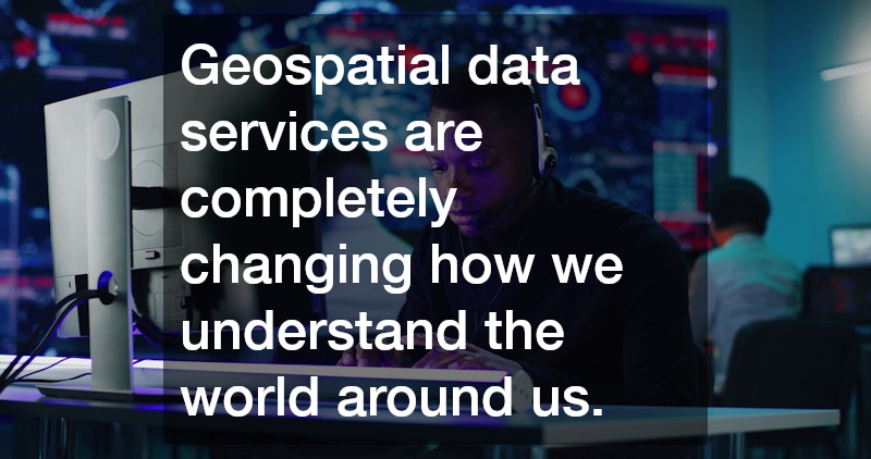 Geospatial data services are completely changing how we understand the world around us.